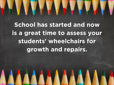 Schedule a student evaluation day with NSM School has started and now is a great time to assess your students' wheelchairs for growth and repairs.